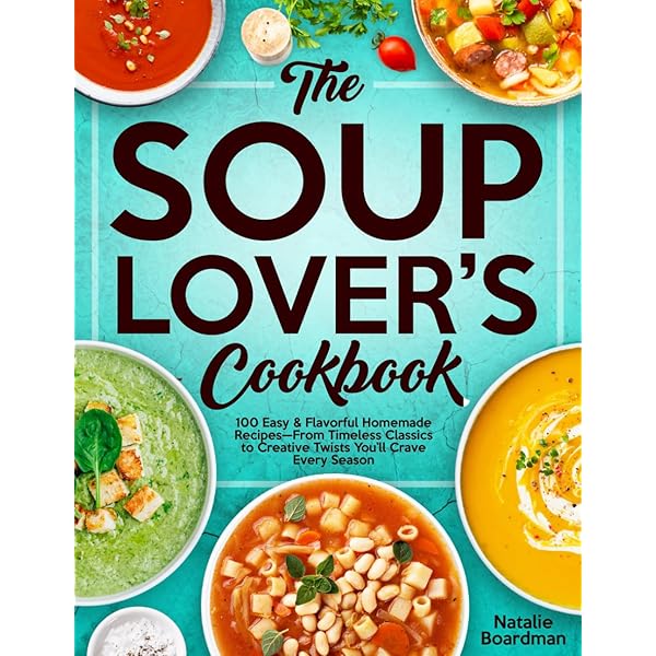 THE SOUP LOVER'S COOKBOOK: 100 Easy & Flavorful Homemade Recipes